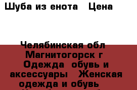 Шуба из енота › Цена ­ 10 - Челябинская обл., Магнитогорск г. Одежда, обувь и аксессуары » Женская одежда и обувь   . Челябинская обл.,Магнитогорск г.